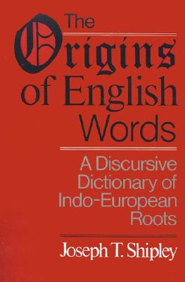 The Origins of English Words: A Discursive Dictionary of Indo-European Roots By Joseph Twadell Shipley Cover Image