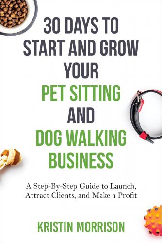 30 Days To Start and Grow Your Pet Sitting and Dog Walking Business: A Step-By-Step Guide to Launch, Attract Clients, and Make a Profit