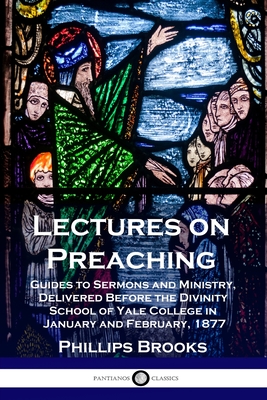 Lectures on Preaching: Guides to Sermons and Ministry, Delivered Before the Divinity School of Yale College in January and February, 1877 Cover Image