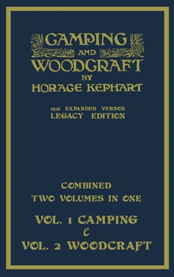 Camping And Woodcraft - Combined Two Volumes In One - The Expanded 1921 Version (Legacy Edition): The Deluxe Two-Book Masterpiece On Outdoors Living A By Horace Kephart Cover Image