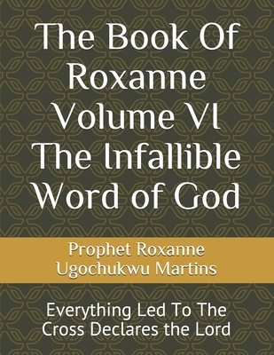 The Book Of Roxanne Volume VI The Infallible Word of God: Everything Led To The Cross Declares the Lord Cover Image