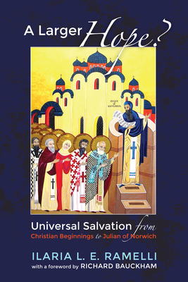 A Larger Hope?, Volume 1: Universal Salvation from Christian Beginnings to Julian of Norwich By Ilaria L. E. Ramelli, Richard Bauckam (Foreword by) Cover Image