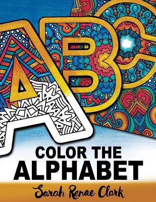 Color The Alphabet: An A-Z Coloring Book for Adults By Sarah Renae Clark Cover Image