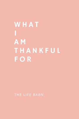 Daily Gratitude Journal: What I Am Thankful For: 52 Weeks Gratitude Journal For Success, Mindfulness, Happiness And Positivity In Your Life - p By The Life Barn Cover Image