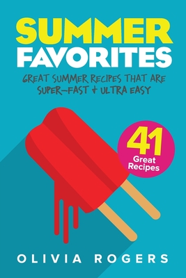 Summer Favorites (2nd Edition): 41 Great Summer Recipes That Are Super-Fast & Ultra Easy By Olivia Rogers Cover Image