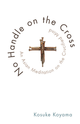 No Handle on the Cross: An Asian Meditation on the Crucified Mind By Kosuke Koyama Cover Image