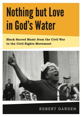 Nothing But Love in God's Water: Volume 1: Black Sacred Music from the Civil War to the Civil Rights Movement Cover Image