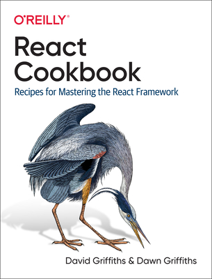 React Cookbook: Recipes for Mastering the React Framework By David Griffiths, Dawn Griffiths Cover Image