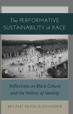 The Performative Sustainability of Race: Reflections on Black Culture and the Politics of Identity (Black Studies and Critical Thinking #19) By Rochelle Brock (Editor), Richard Greggory Johnson III (Editor), Bryant Keith Alexander Cover Image