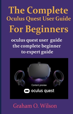 The Complete Oculus Quest User Guide For Beginners: Oculus quest user guide the complete beginner to expert guide