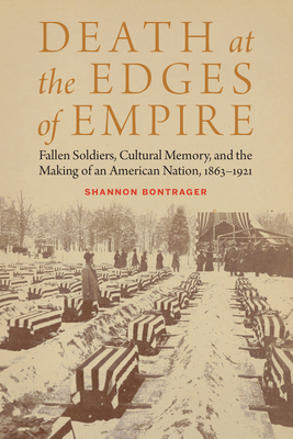 Death at the Edges of Empire: Fallen Soldiers, Cultural Memory, and the Making of an American Nation, 1863–1921 (Studies in War, Society, and the Military) Cover Image