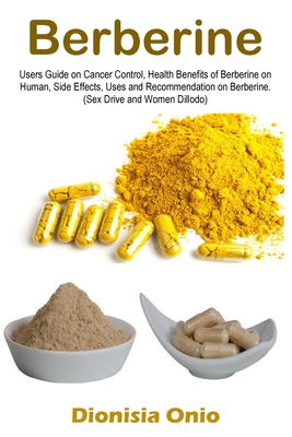 Berberine: Users Guide on Cancer Control, Health Benefits of Berberine on Human, Side Effects, Uses and Recommendation on Berberi By Dionisia Onio Cover Image