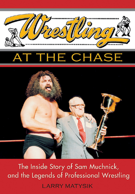 Wrestling at the Chase: The Inside Story of Sam Muchnick and the Legends of Professional Wrestling By Larry Matysik Cover Image