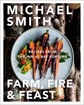Farm, Fire & Feast: Recipes from the Inn at Bay Fortune By Michael Smith Cover Image