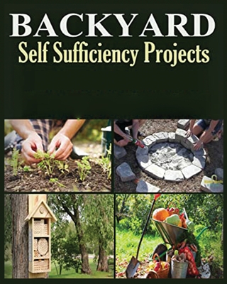 Backyard Self Sufficiency Projects: A Guide to Thriving Off the Land Cover Image