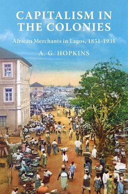 Capitalism in the Colonies: African Merchants in Lagos, 1851-1931 Cover Image