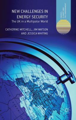 New Challenges in Energy Security: The UK in a Multipolar World By C. Mitchell (Editor), J. Watson (Editor), J. Whiting (Editor) Cover Image