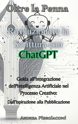 Oltre la Penna: Rivoluzionare la Scrittura con ChatGPT: Rivoluzionare la Scrittura con ChatGPT: Rivoluzionare la Scrittura con ChatGPT Cover Image