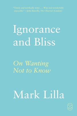 Ignorance and Bliss: On Wanting Not to Know By Mark Lilla Cover Image