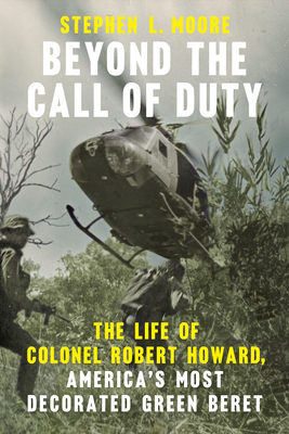 Beyond the Call of Duty: The Life of Colonel Robert Howard, America's Most Decorated Green Beret (American War Heroes) By Stephen L. Moore Cover Image