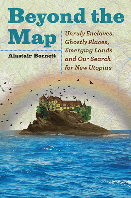 Beyond the Map: Unruly Enclaves, Ghostly Places, Emerging Lands and Our Search for New Utopias