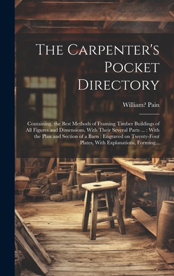 The Carpenter's Pocket Directory: Containing, the Best Methods of Framing Timber Buildings of All Figures and Dimensions, With Their Several Parts ... Cover Image