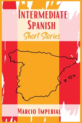 Intermediate Spanish Short Stories: 45 Captivating Short Stories to Learn Spanish and Grow Your Vocabulary the Fun Way! Learn How to Speak Spanish Lik Cover Image