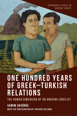 One Hundred Years of Greek-Turkish Relations: The Human Dimension of an Ongoing Conflict (Edinburgh Studies on Modern Turkey)