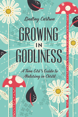 Growing in Godliness: A Teen Girl's Guide to Maturing in Christ By Lindsey Carlson Cover Image