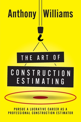 The Art of Construction Estimating: Pursue a lucrative career as a professional construction estimator Cover Image