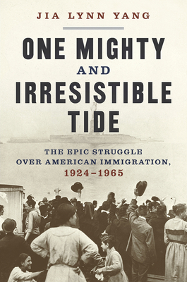 One Mighty and Irresistible Tide: The Epic Struggle Over American Immigration, 1924-1965 By Jia Lynn Yang Cover Image