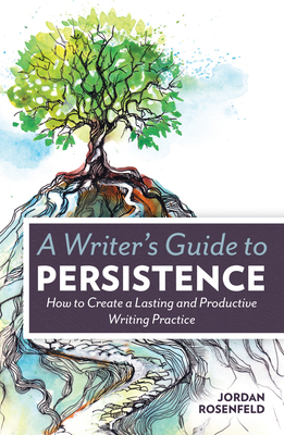 A Writer's Guide To Persistence: How to Create a Lasting and Productive Writing Practice By Jordan Rosenfeld Cover Image
