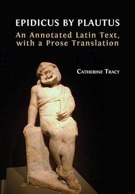 Epidicus by Plautus: An Annotated Latin Text, with a Prose Translation By Catherine Tracy Cover Image