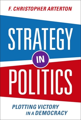 Strategy in Politics: Plotting Victory in a Democracy By F. Christopher Arterton Cover Image