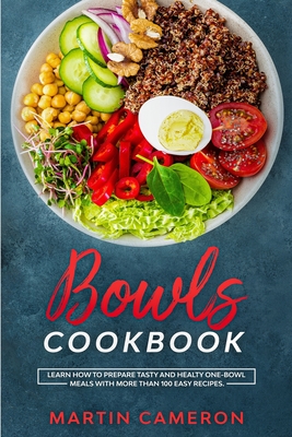 Bowls Cookbook: Learn How to Prepare Tasty and Healty One-Bowl Meals with More than 100 Easy Recipes Cover Image