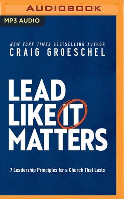 Lead Like It Matters: 7 Leadership Principles for a Church That Lasts By Craig Groeschel, Craig Groeschel (Read by) Cover Image