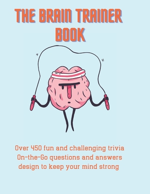 The Brain Trainer Book: Over 450 fun and challenging trivia On-the-Go questions and answers design to keep your mind strong. By Green Matrix Cover Image