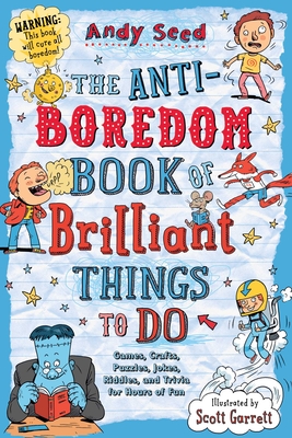 The Anti-Boredom Book of Brilliant Things to Do: Games, Crafts, Puzzles, Jokes, Riddles, and Trivia for Hours of Fun (Anti-Boredom Books) By Andy Seed, Scott Garrett (Illustrator) Cover Image