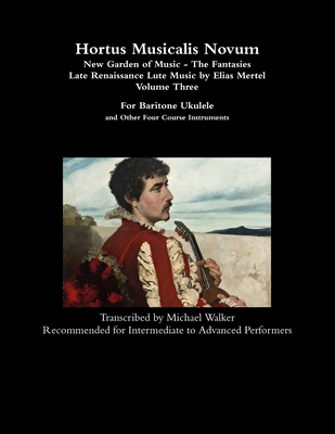 Hortus Musicalis Novum - New Garden of Music - The Fantasies Late Renaissance Lute Music by Elias Mertel Volume Three For Baritone Ukulele and Other F Cover Image