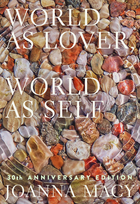 World as Lover, World as Self: 30th Anniversary Edition: Courage for Global Justice and Planetary Renewal By Joanna Macy, Stephanie Kaza (Editor), Joan Halifax (Foreword by), Thich Nhat Hanh (Foreword by) Cover Image