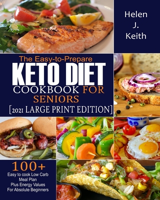 The Easy-to-Prepare Keto Diet CookBook For Seniors (2021 Large Print Edition): 100+ Easy to Cook Low Carb Meal Plan plus Energy Values for Absolute Be By Helen J. Keith Cover Image