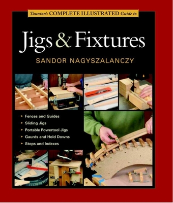 Taunton's Complete Illustrated Guide to Jigs & Fixtures (Complete Illustrated Guides (Taunton)) Cover Image