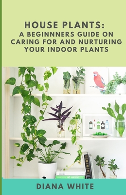 House Plants: A BEGINNER's GUIDE to NURTURE and CARE for YOUR INDOOR PLANTS  (Paperback) | McNally Jackson Books
