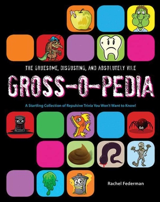 The Gruesome, Disgusting, and Absolutely Vile Gross-O-Pedia: A Startling Collection of Repulsive Trivia You Won't Want to Know! By Rachel Federman Cover Image