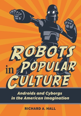 Robots in Popular Culture: Androids and Cyborgs in the American Imagination Cover Image