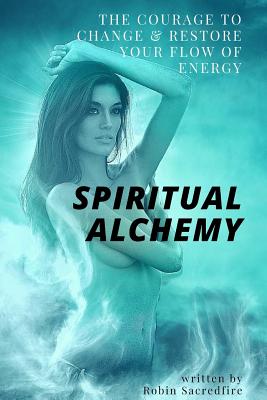 Spiritual Alchemy: The Courage to Change and Restore Your Flow of Energy Cover Image