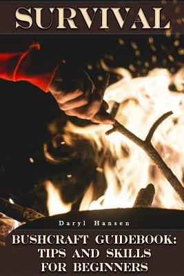 Survival Bushcraft Guidebook: Tips and Skills for Beginners: (Camping, Outdoor Survival, How to Survive in the Forest)