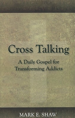 Cross Talking: A Daily Gospel for Transforming Addicts By Mark E. Shaw Cover Image