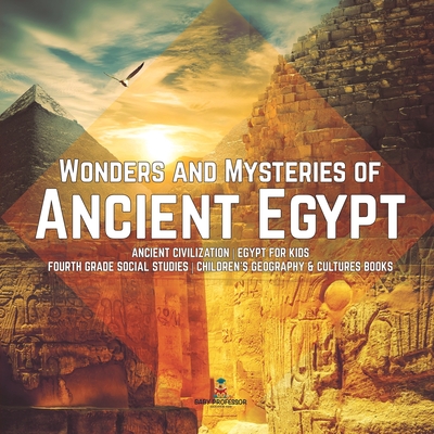 Wonders and Mysteries of Ancient Egypt Ancient Civilization Egypt for Kids Fourth Grade Social Studies Children's Geography & Cultures Books By Baby Professor Cover Image