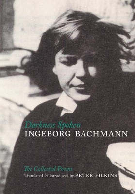 Darkness Spoken: The Collected Poems of Ingeborg Bachmann By Ingeborg Bachmann, Peter Filkins (Translator) Cover Image